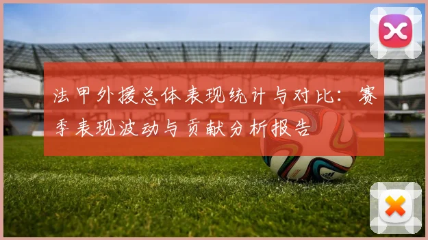 法甲外援总体表现统计与对比:赛季表现波动与贡献分析报告