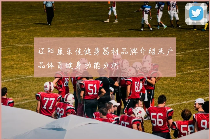 辽阳康乐佳健身器材品牌介绍及产品体育健身功能分析