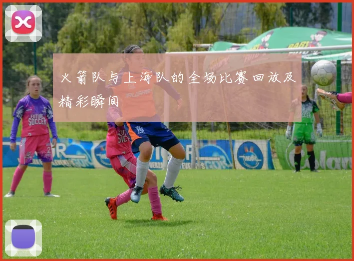 火箭队与上海队的全场比赛回放及精彩瞬间