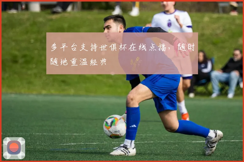 多平台支持世俱杯在线点播,随时随地重温经典