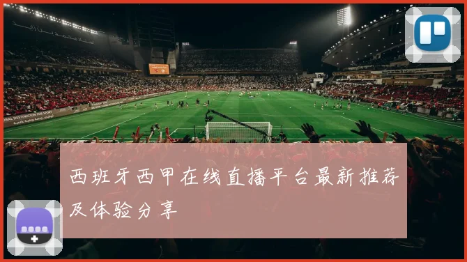 西班牙西甲在线直播平台最新推荐及体验分享