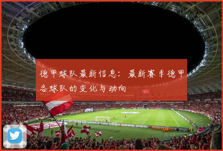 德甲球队最新信息：最新赛季德甲各球队的变化与动向
