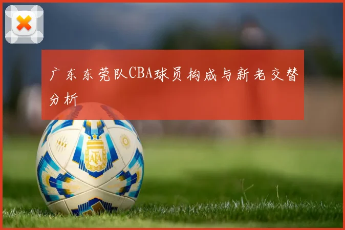 广东东莞队CBA球员构成与新老交替分析