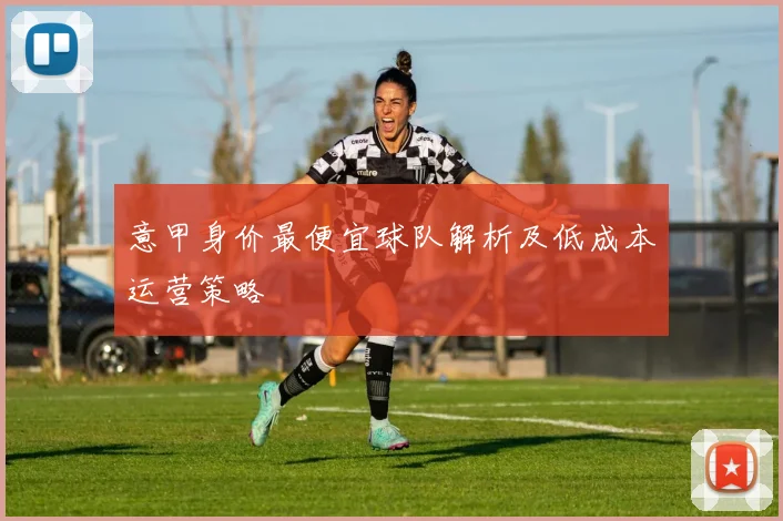 意甲身价最便宜球队解析及低成本运营策略