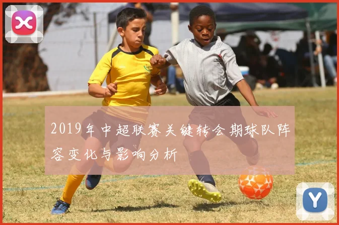 2019年中超联赛关键转会期球队阵容变化与影响分析