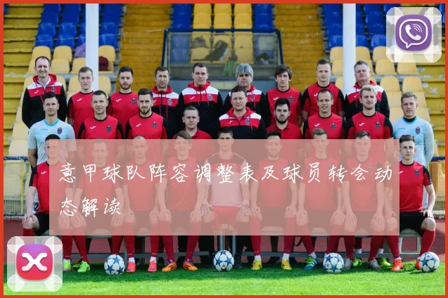 意甲球队阵容调整表及球员转会动态解读