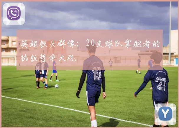 英超教头群像:20支球队掌舵者的执教哲学大观