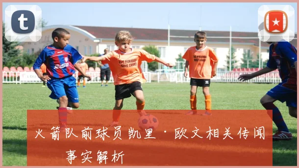 火箭队前球员凯里·欧文相关传闻与事实解析