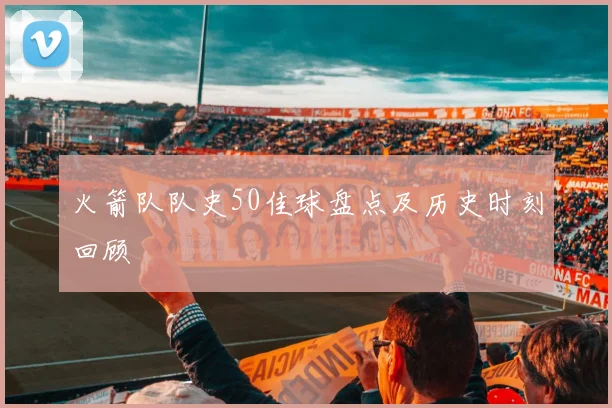 火箭队队史50佳球盘点及历史时刻回顾