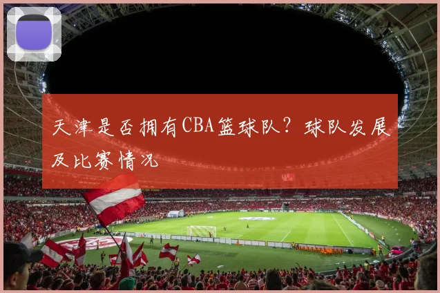 天津是否拥有CBA篮球队？球队发展及比赛情况