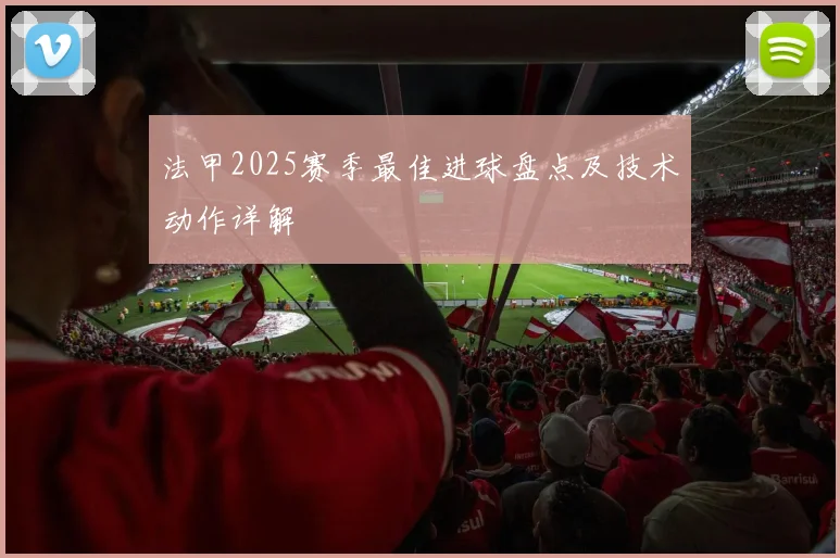 法甲2025赛季最佳进球盘点及技术动作详解
